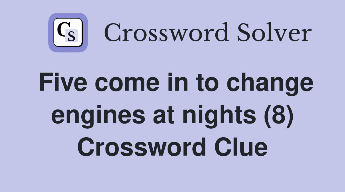 Five come in to change engines at nights (8) Crossword Clue
