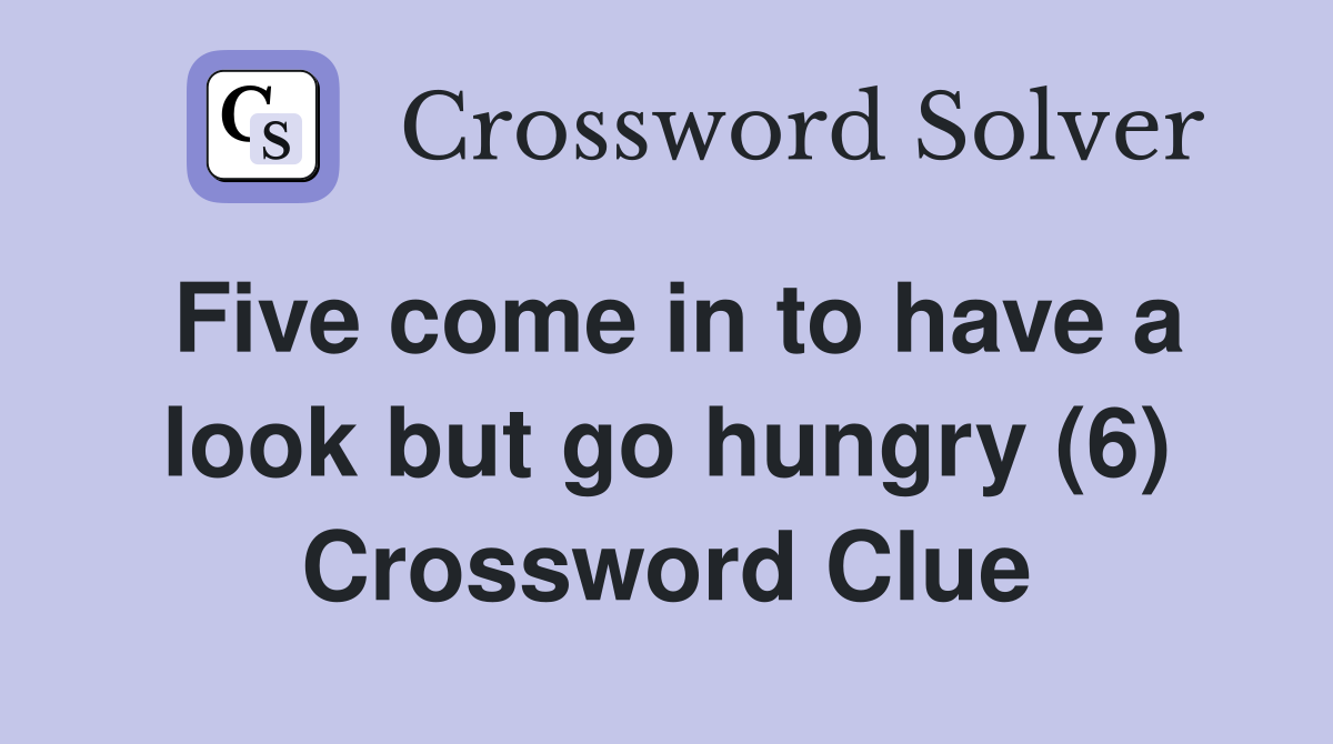 Five come in to have a look but go hungry (6) Crossword Clue