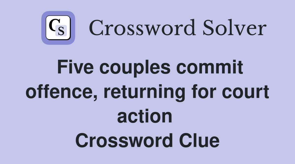 Five couples commit offence, returning for court action  Crossword Clue