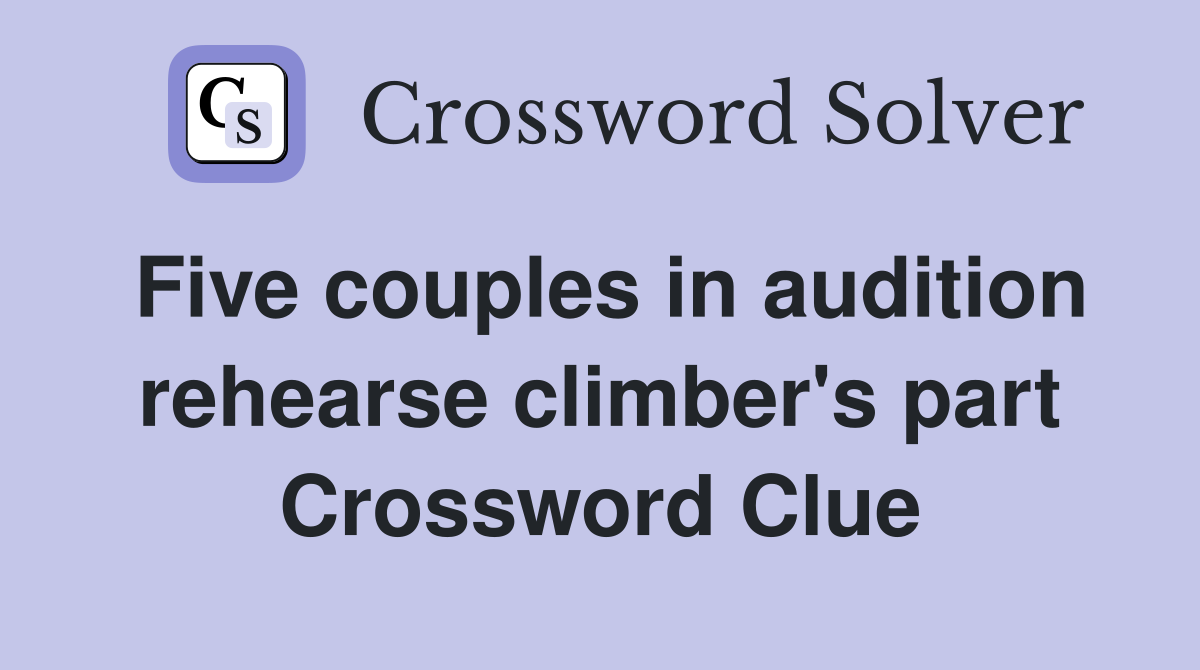 Five couples in audition rehearse climber's part Crossword Clue