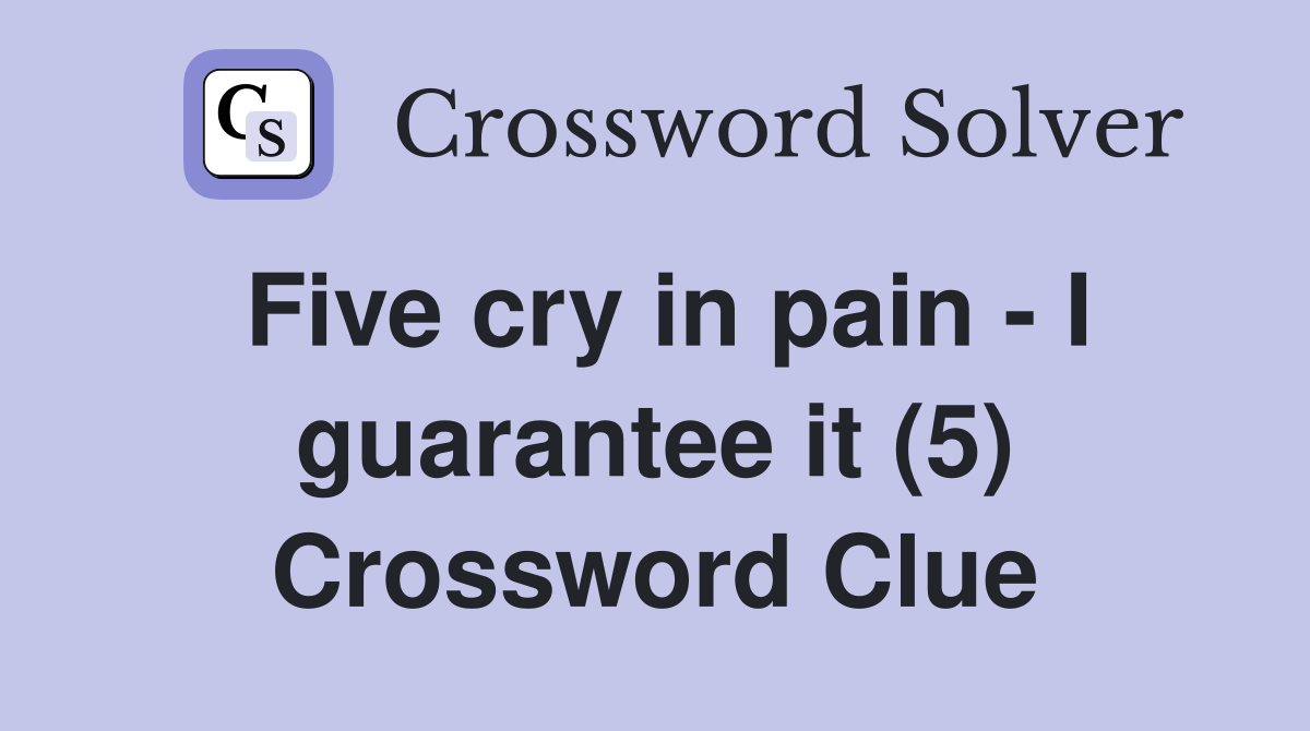 Five cry in pain - I guarantee it (5) Crossword Clue