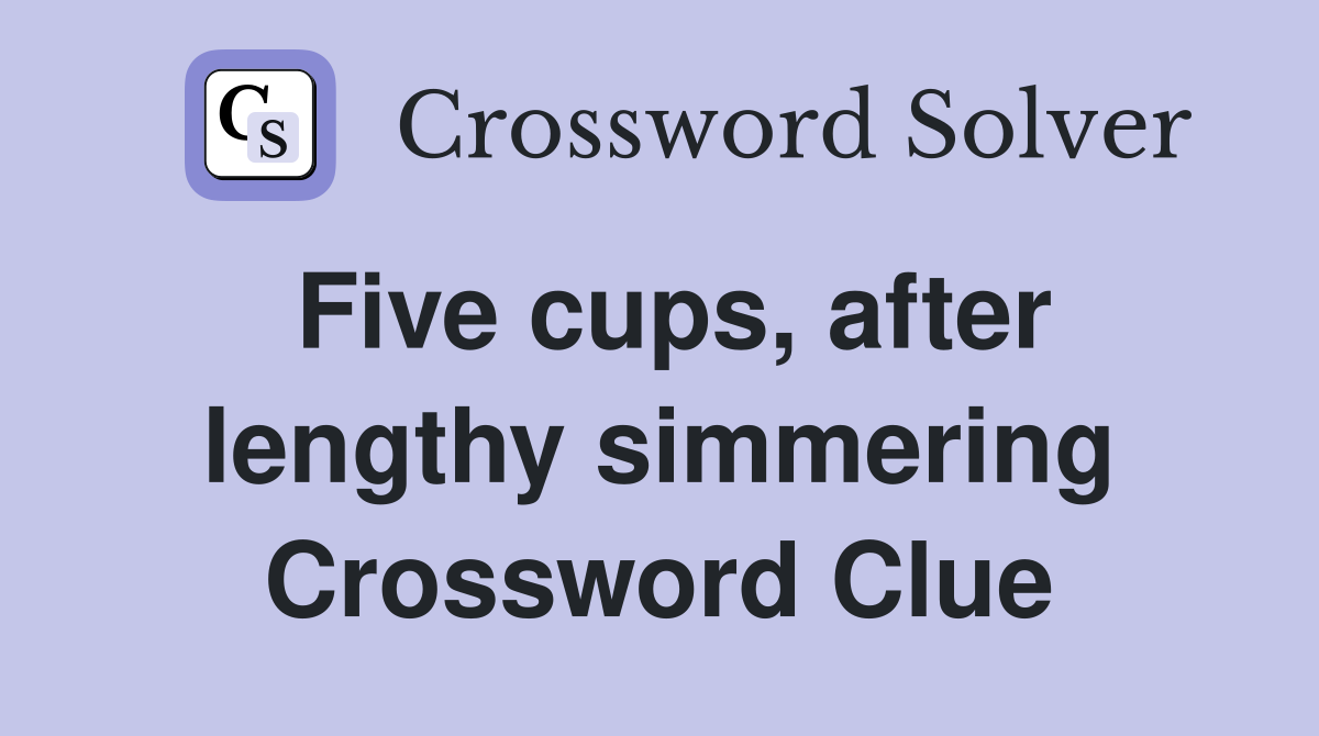 Five cups, after lengthy simmering Crossword Clue