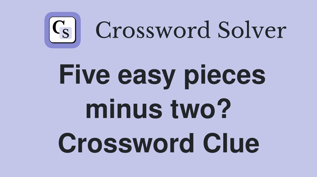 Five easy pieces minus two? Crossword Clue