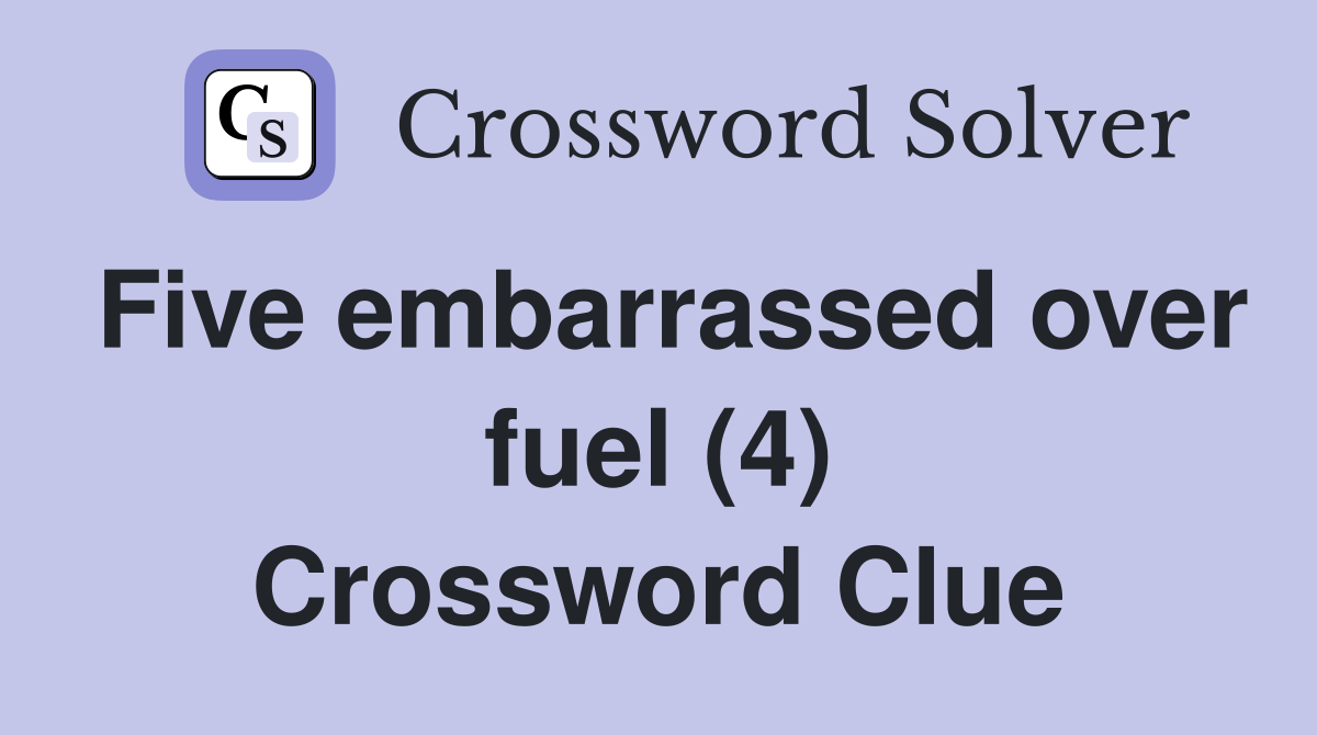 Five embarrassed over fuel (4) Crossword Clue