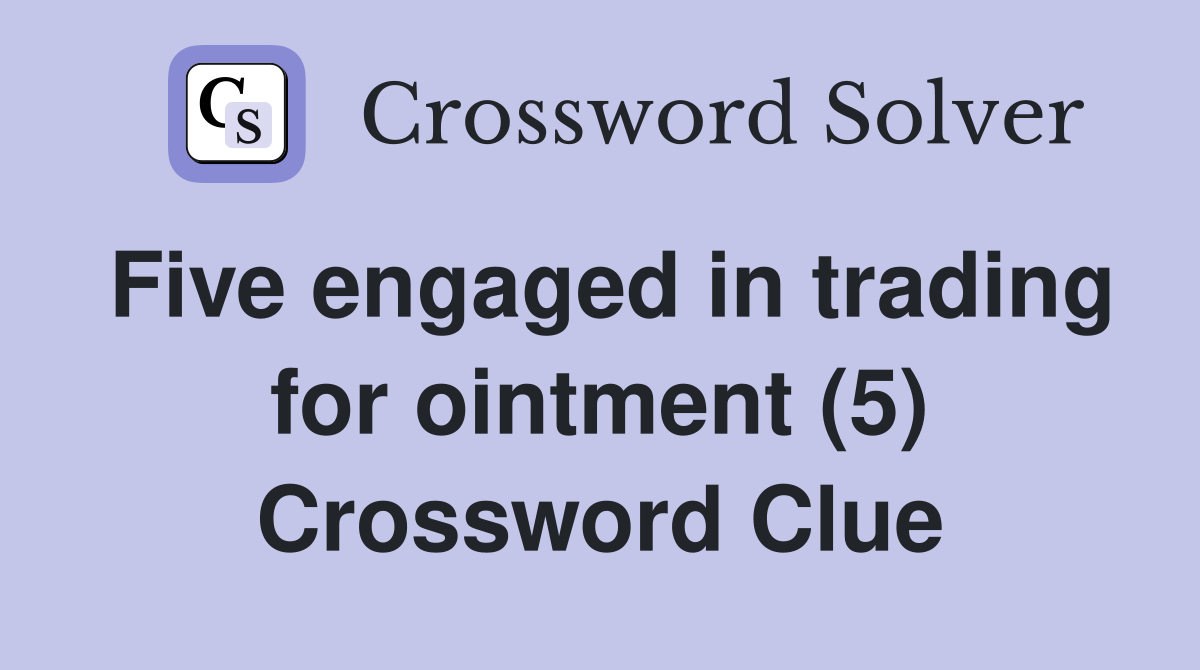 Five engaged in trading for ointment (5) Crossword Clue