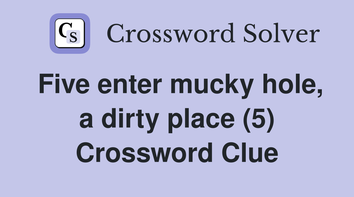 Five enter mucky hole, a dirty place (5) Crossword Clue