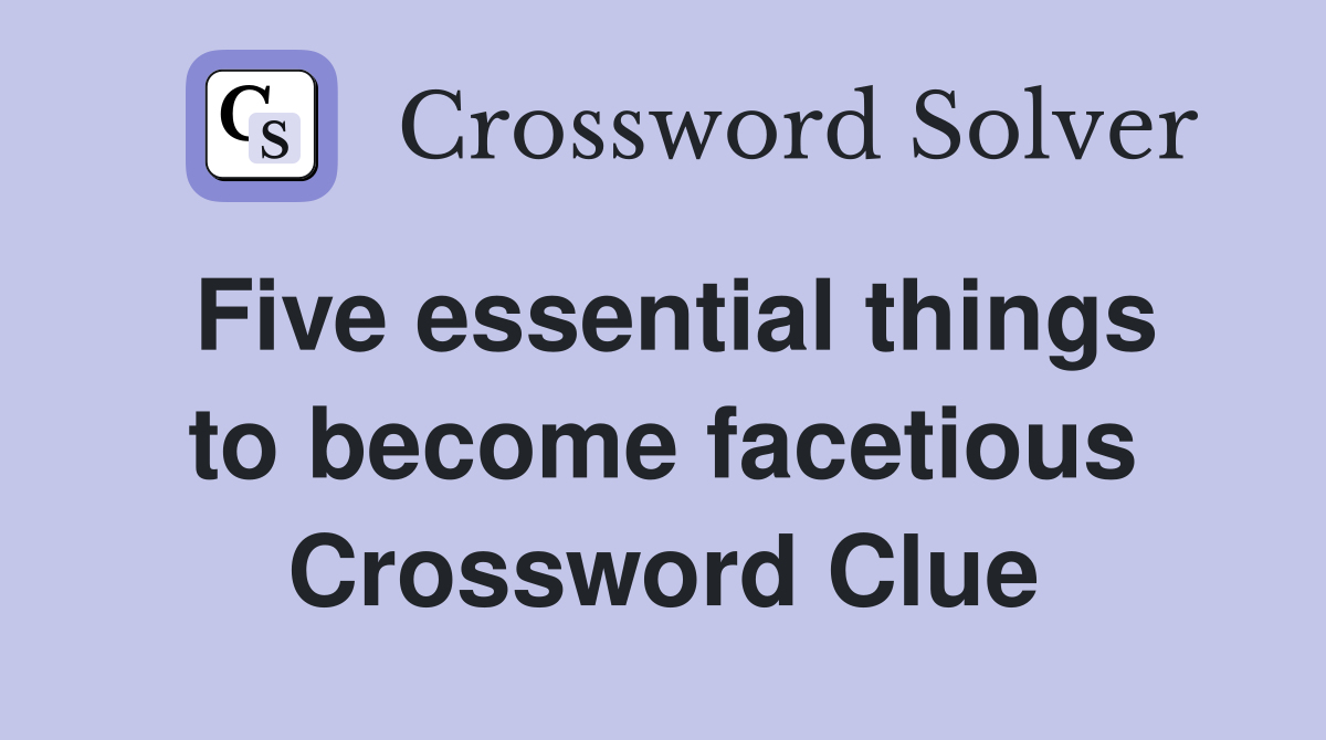 Five essential things to become facetious Crossword Clue