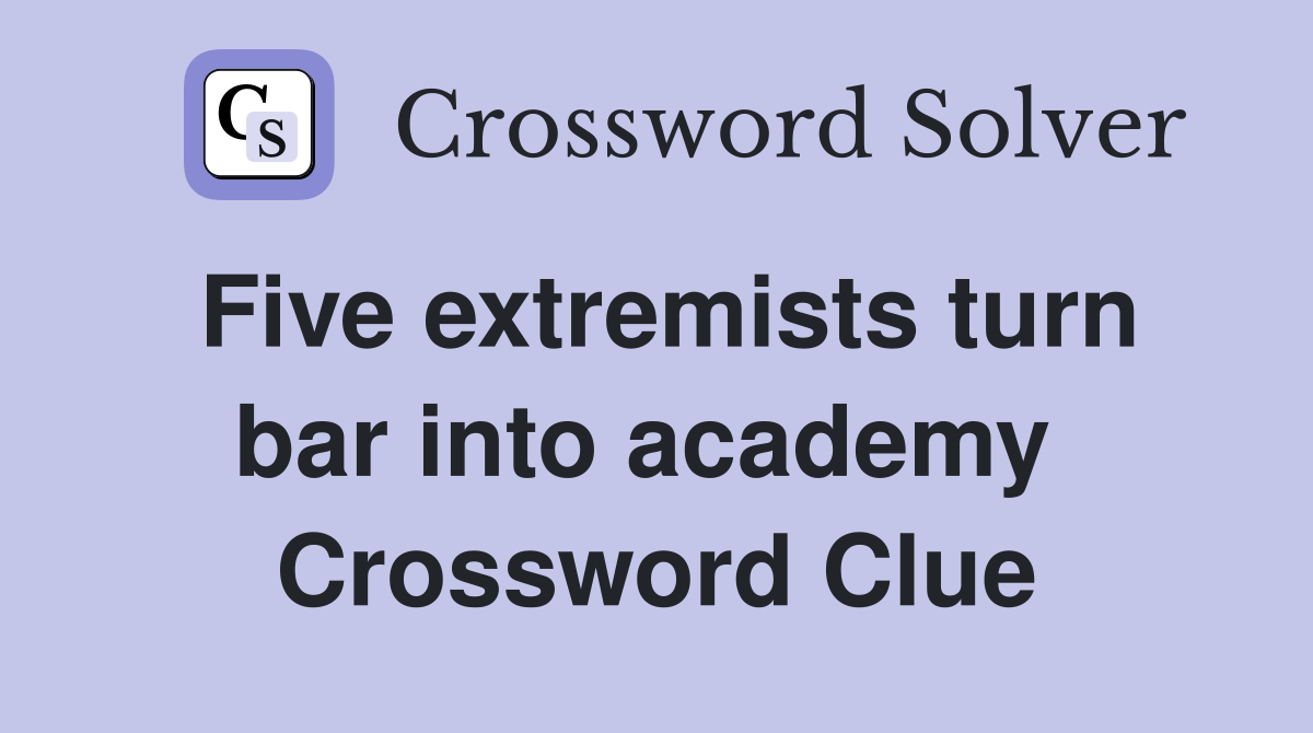 Five extremists turn bar into academy  Crossword Clue