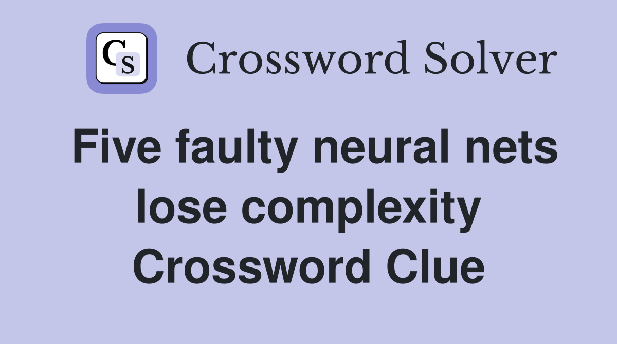 Five faulty neural nets lose complexity Crossword Clue