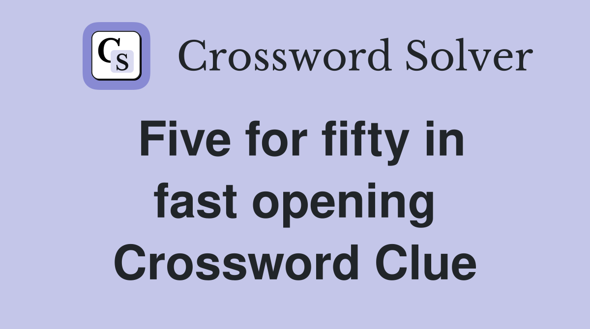 Five for fifty in fast opening Crossword Clue