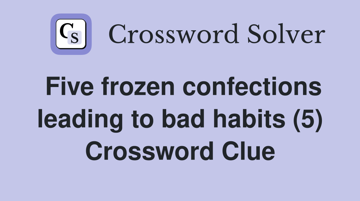 Five frozen confections leading to bad habits (5) Crossword Clue