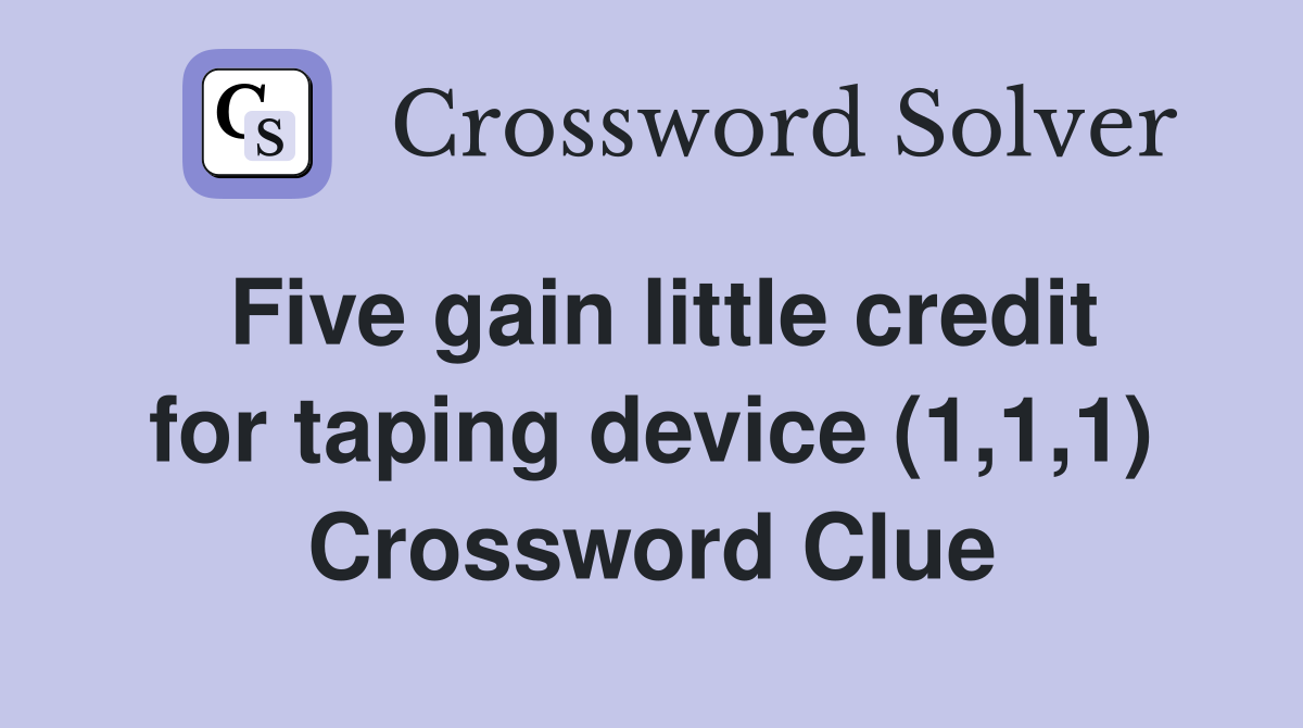 Five gain little credit for taping device (1,1,1) Crossword Clue