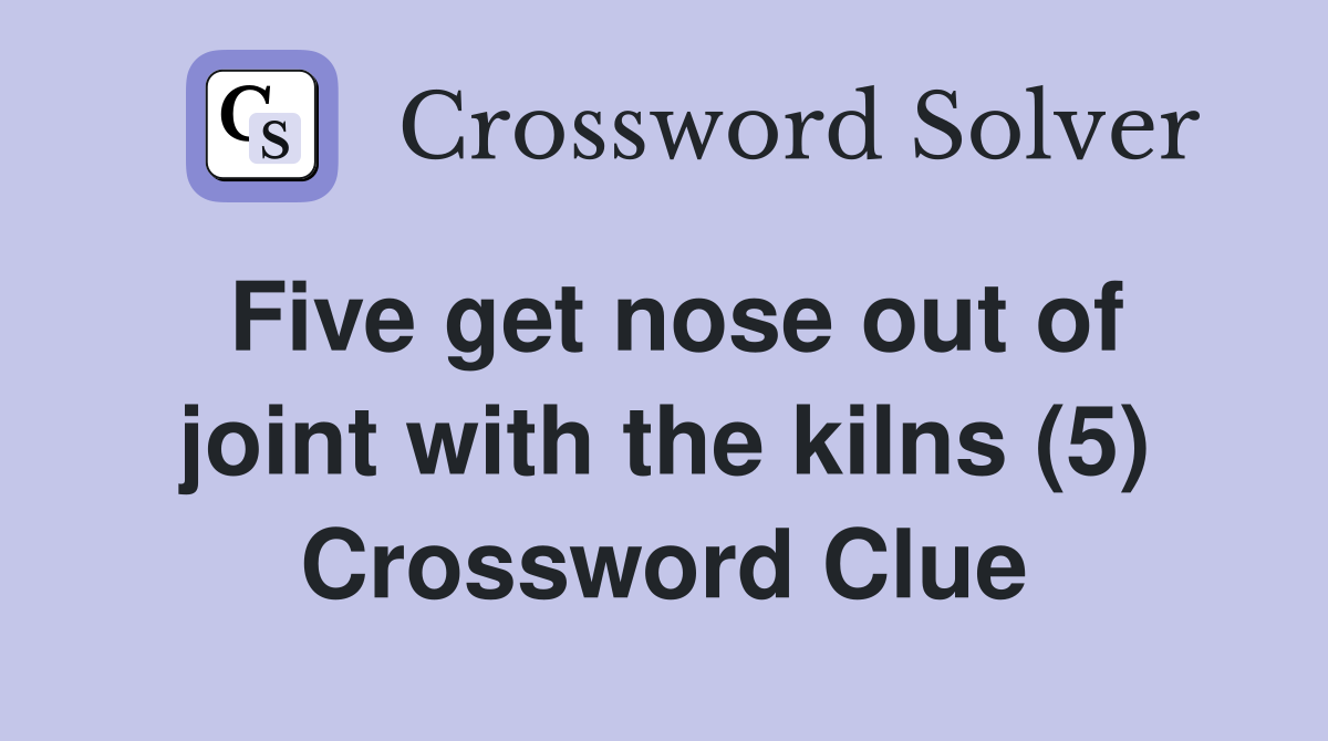 Five get nose out of joint with the kilns (5) Crossword Clue