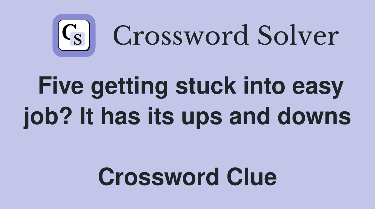 Five getting stuck into easy job? It has its ups and downs  Crossword Clue