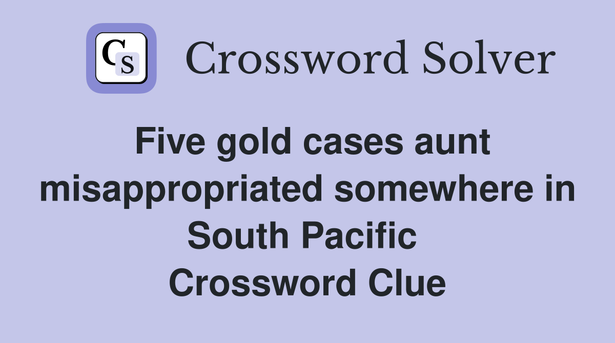 Five gold cases aunt misappropriated somewhere in South Pacific  Crossword Clue