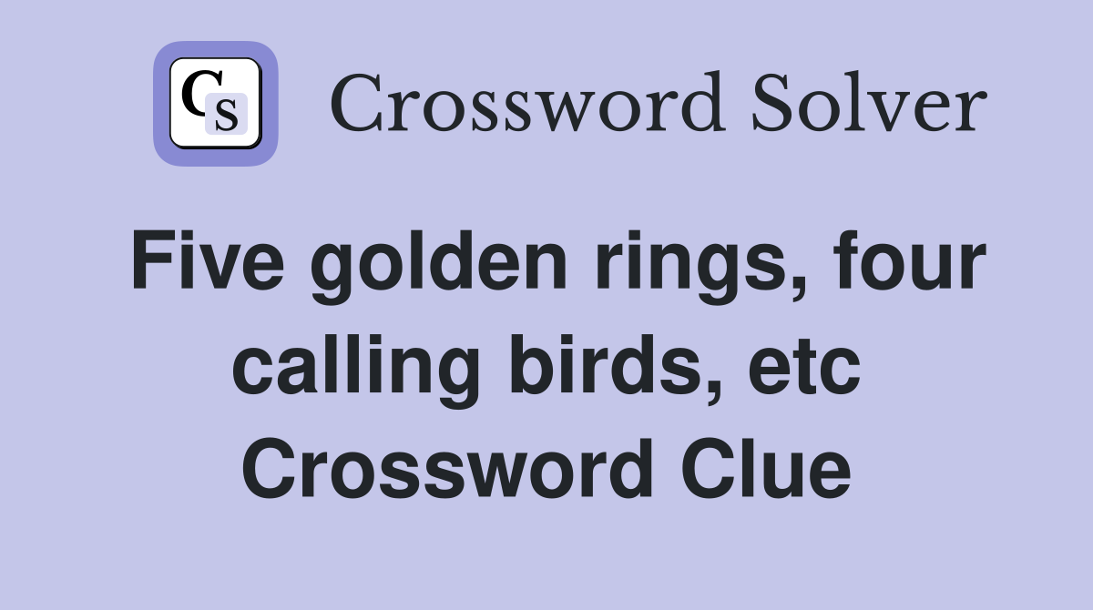 Five golden rings, four calling birds, etc Crossword Clue