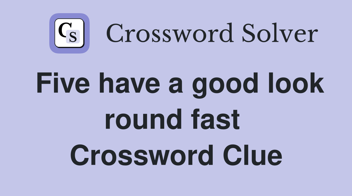 Five have a good look round fast  Crossword Clue
