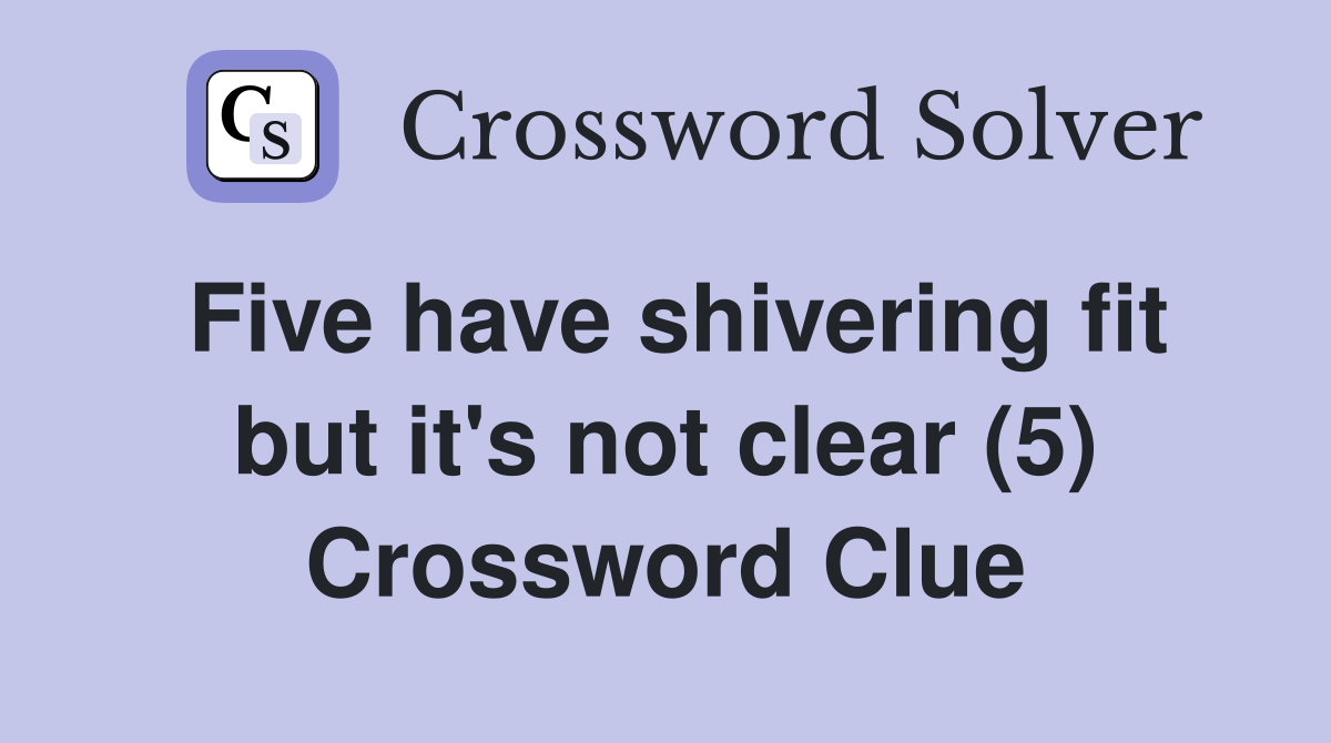Five have shivering fit but it's not clear (5) Crossword Clue
