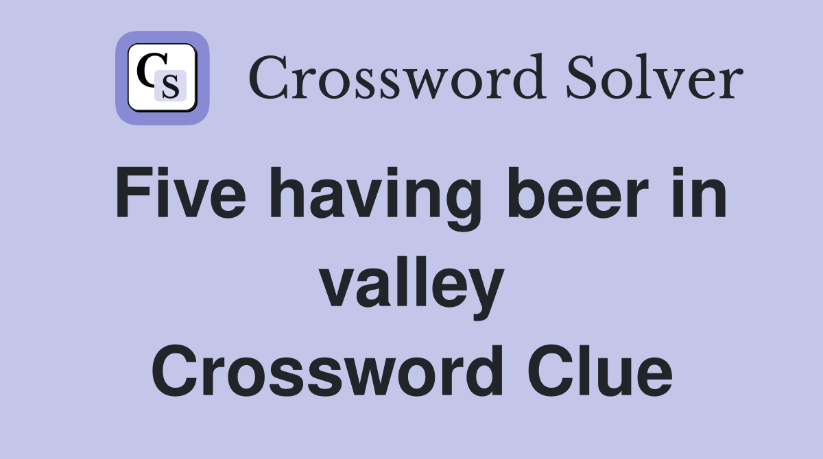 Five having beer in valley Crossword Clue