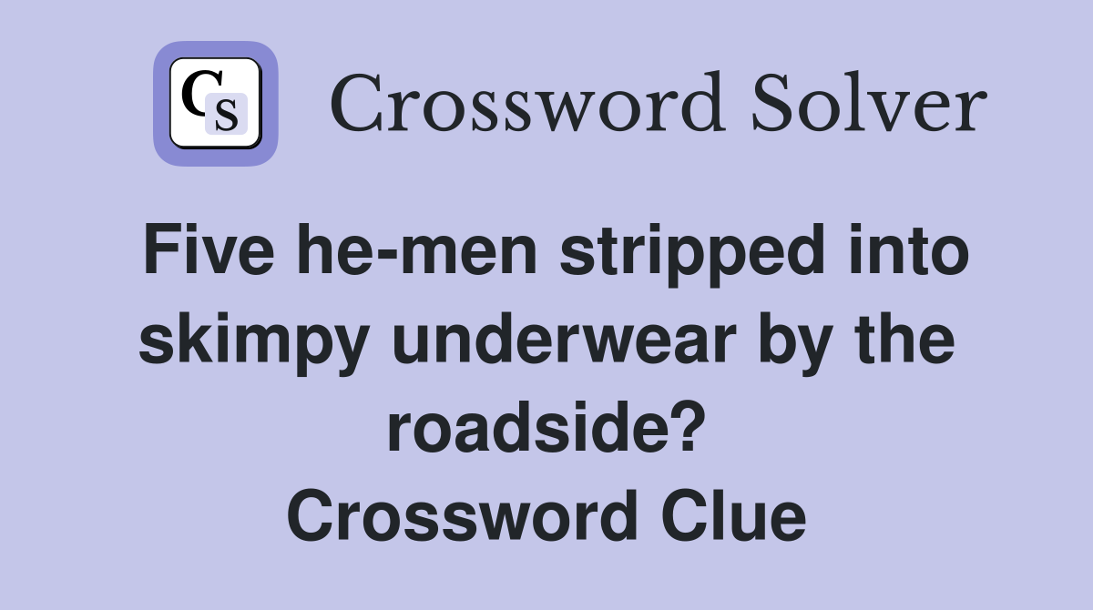 Five he-men stripped into skimpy underwear by the roadside? Crossword Clue