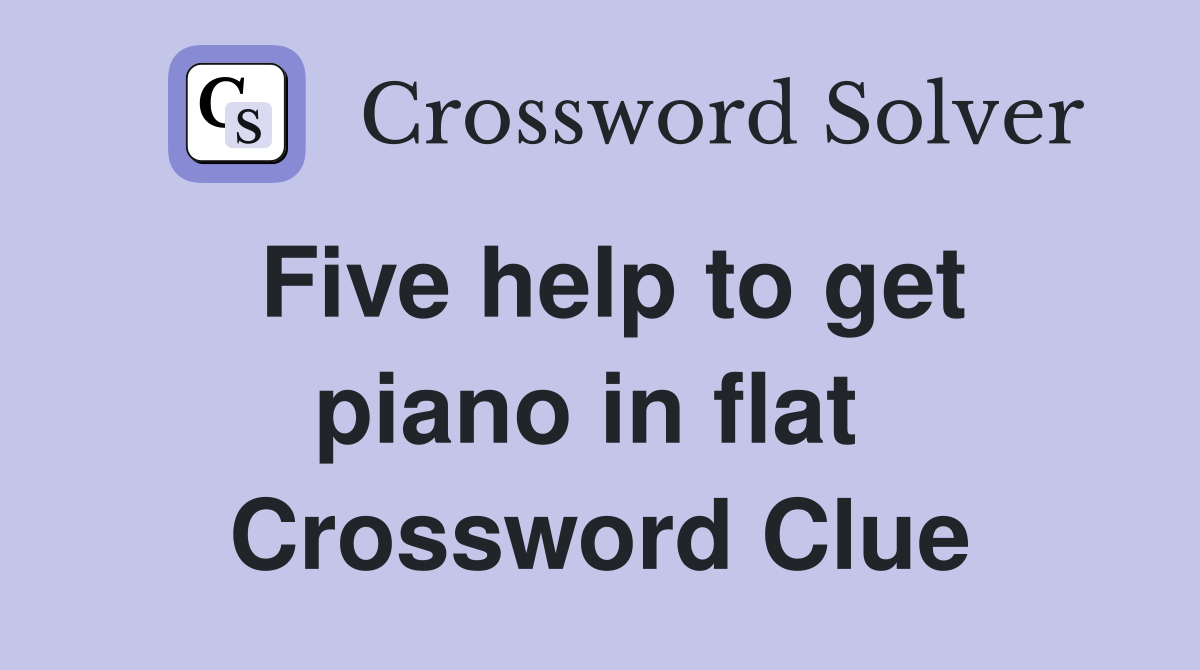 Five help to get piano in flat  Crossword Clue
