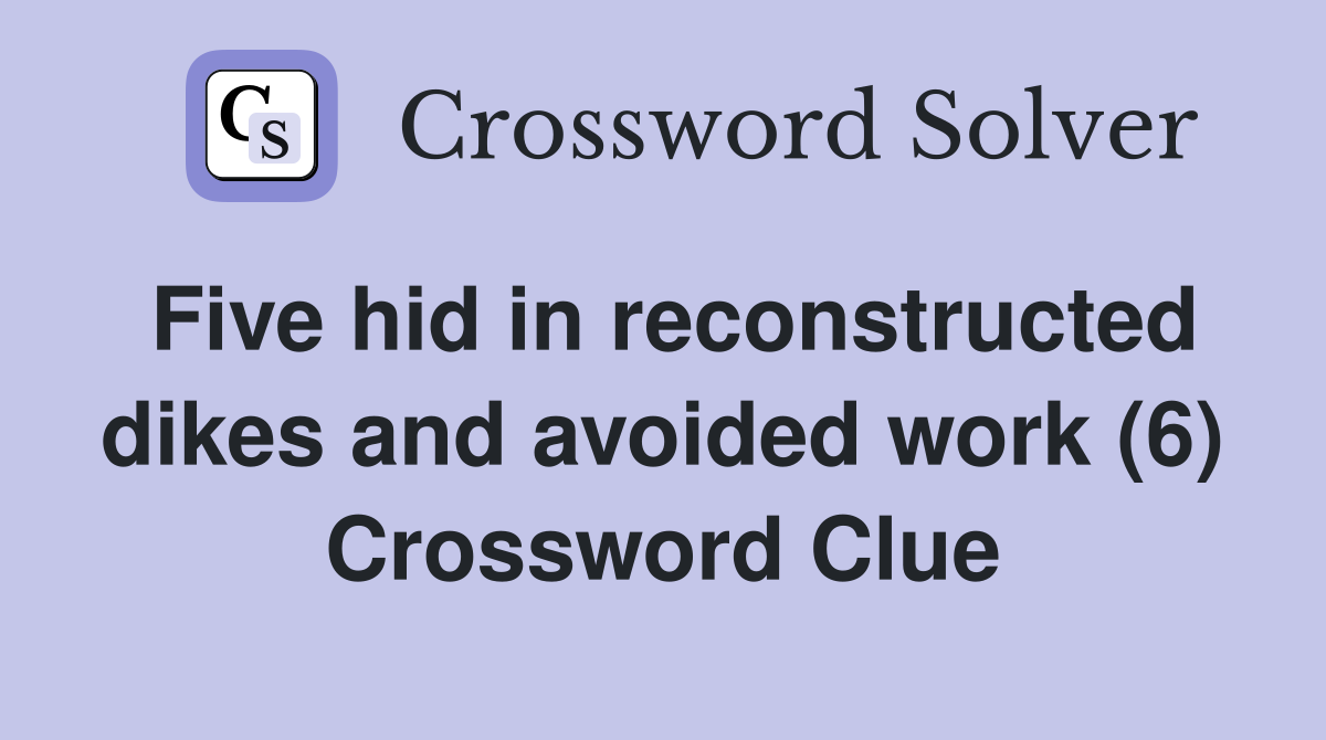 Five hid in reconstructed dikes and avoided work (6) Crossword Clue
