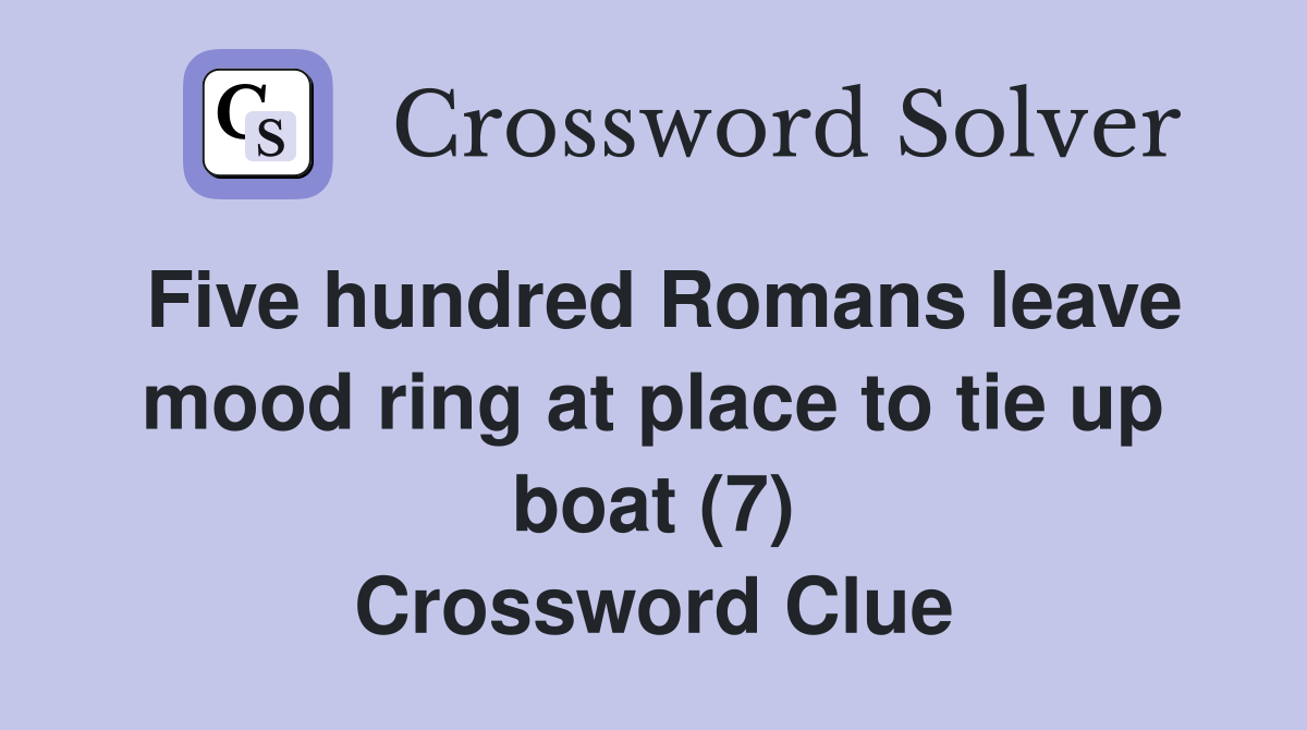 Five hundred Romans leave mood ring at place to tie up boat (7) Crossword Clue