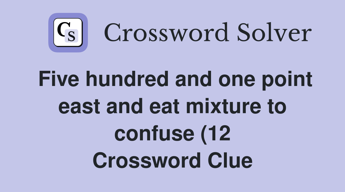 Five hundred and one point east and eat mixture to confuse (12 Five hundred and one point east and eat mixture to confuse (12