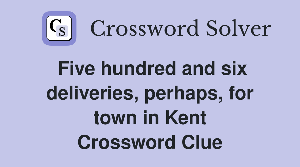 Five hundred and six deliveries, perhaps, for town in Kent Crossword Clue