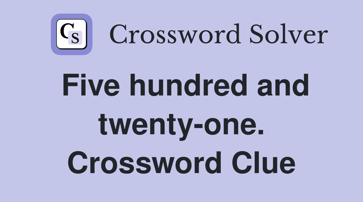 Five hundred and twenty-one. Crossword Clue