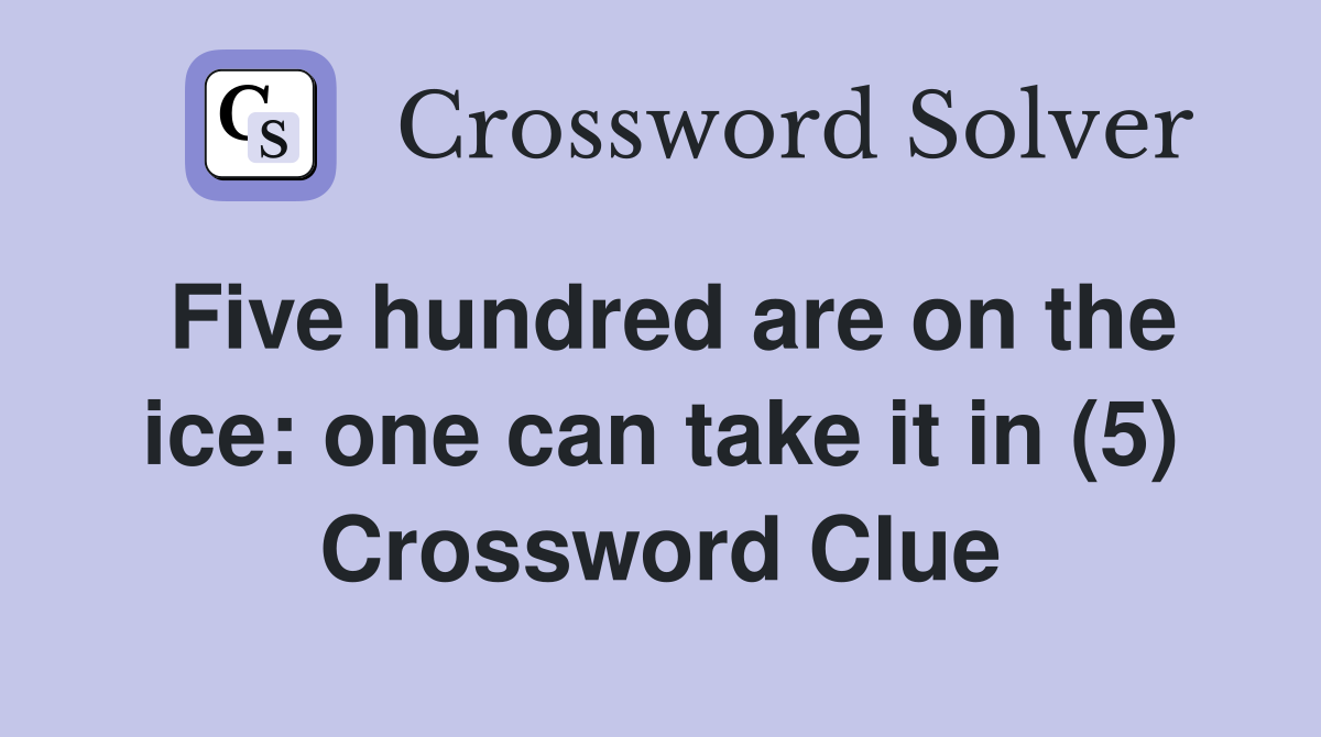Five hundred are on the ice: one can take it in (5) Crossword Clue