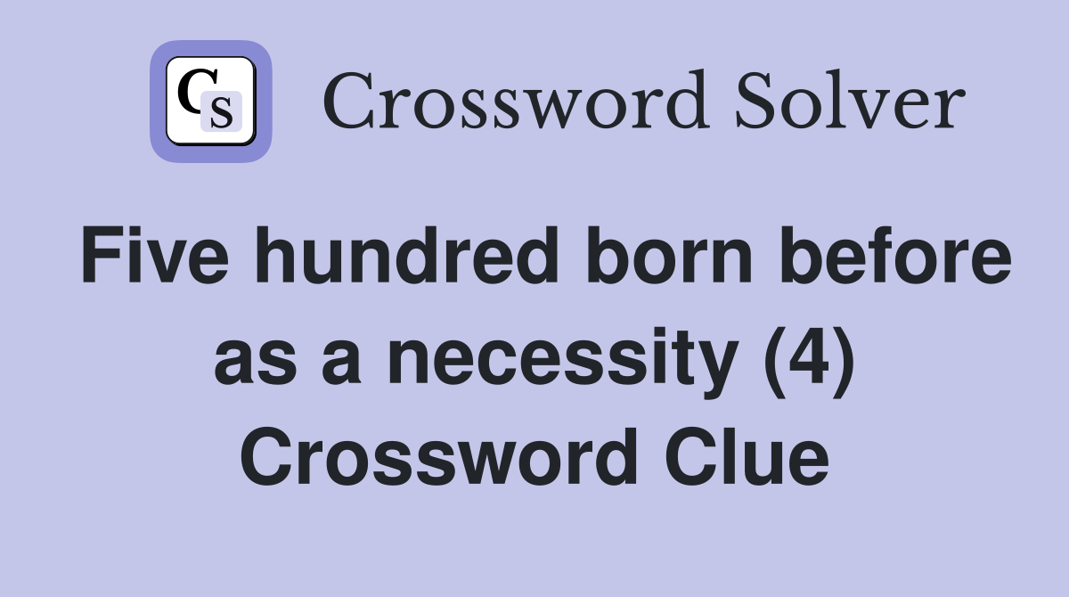 Five hundred born before as a necessity (4) Crossword Clue
