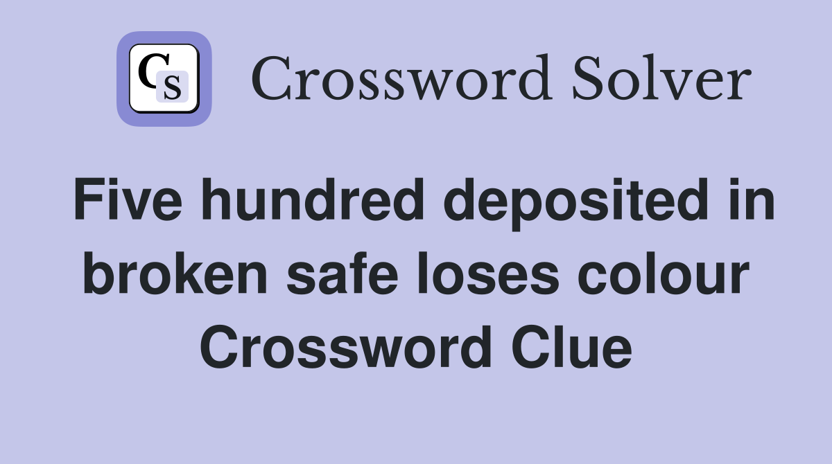 Five hundred deposited in broken safe loses colour Crossword Clue