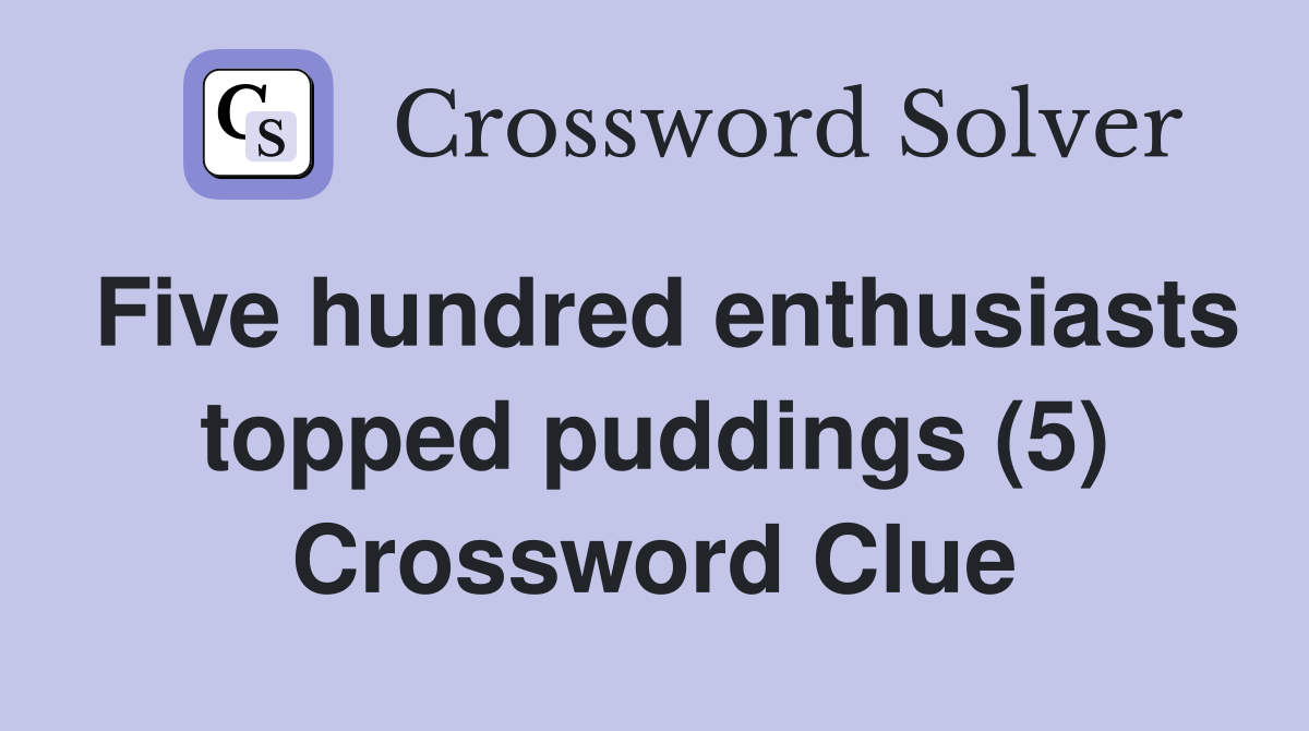 Five hundred enthusiasts topped puddings (5) Crossword Clue