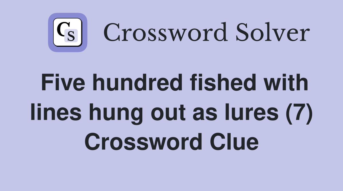 Five hundred fished with lines hung out as lures (7) Crossword Clue