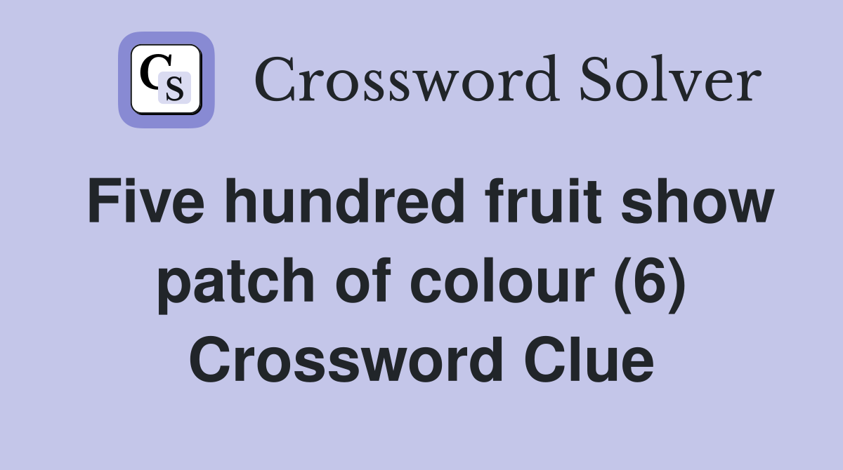 Five hundred fruit show patch of colour (6) Crossword Clue