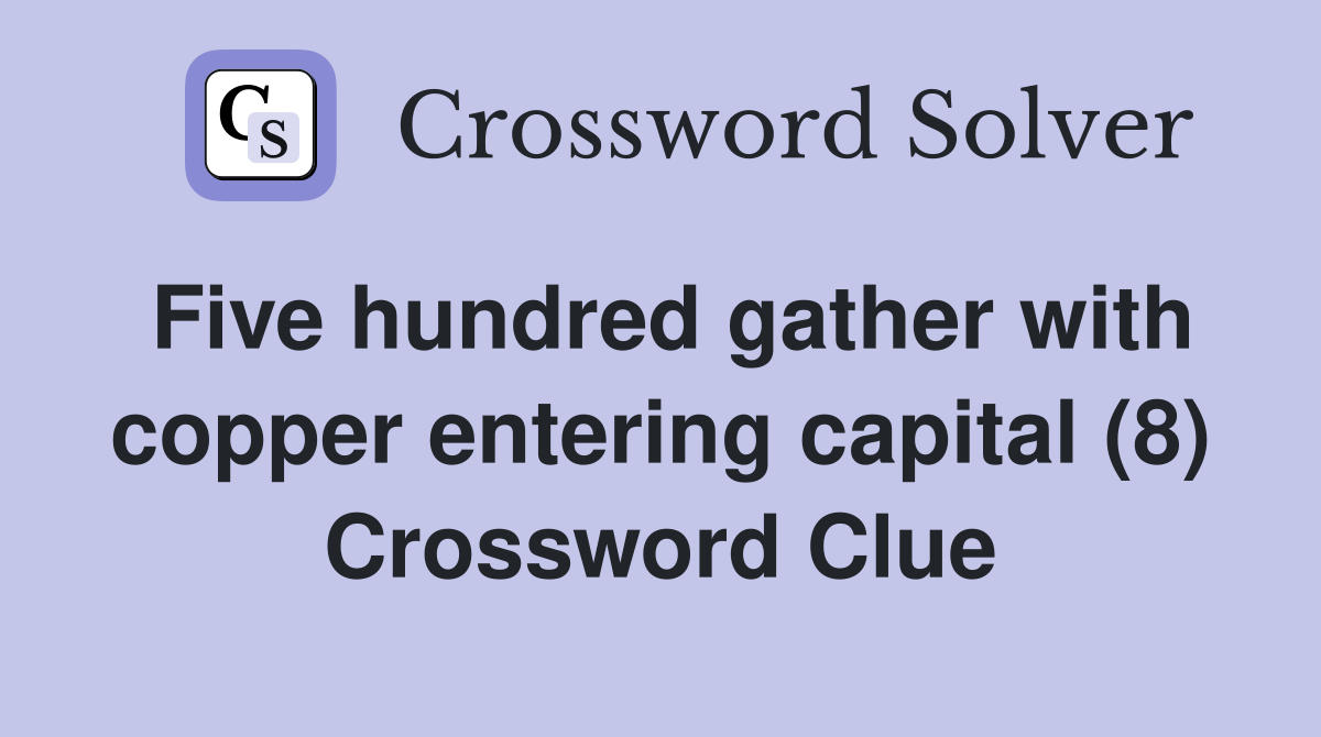 Five hundred gather with copper entering capital (8) Crossword Clue