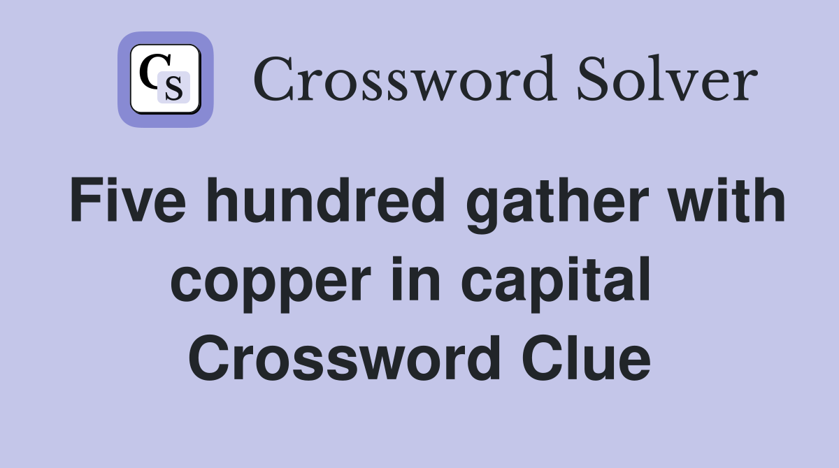 Five hundred gather with copper in capital  Crossword Clue