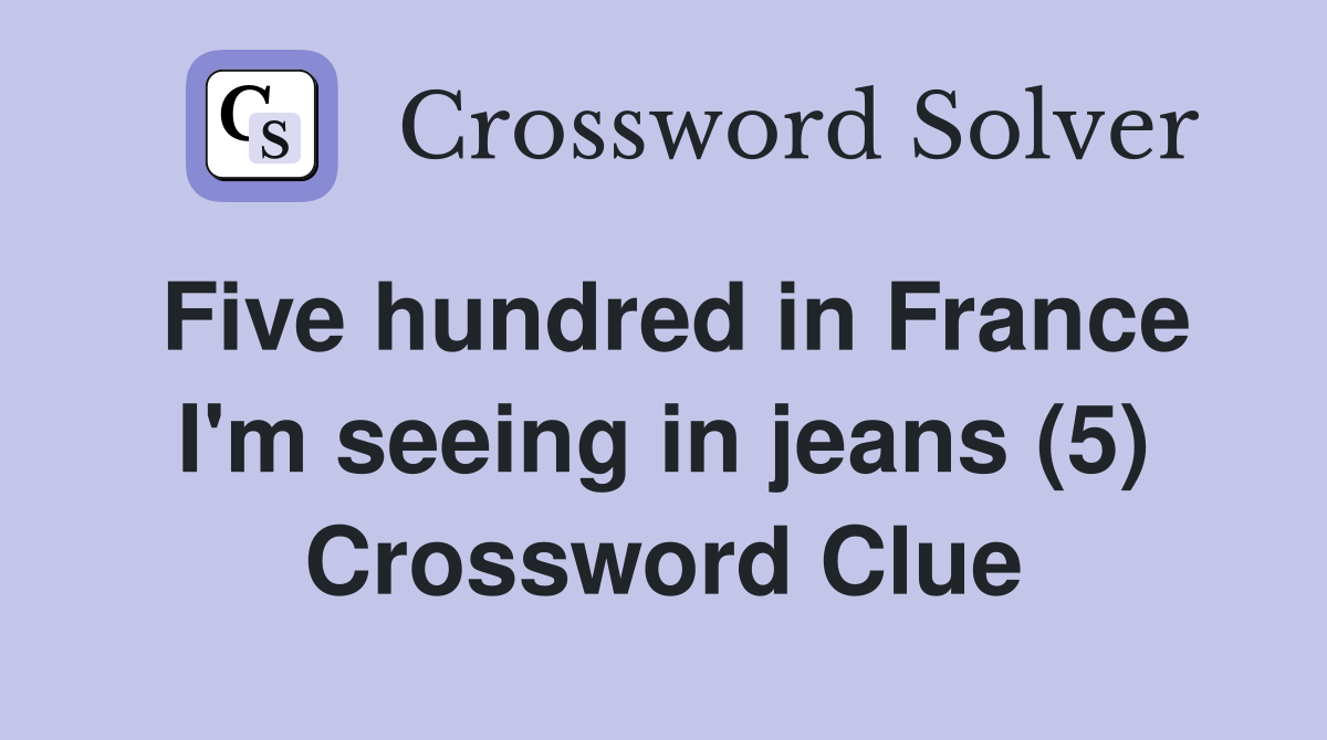 Five hundred in France I'm seeing in jeans (5) Crossword Clue