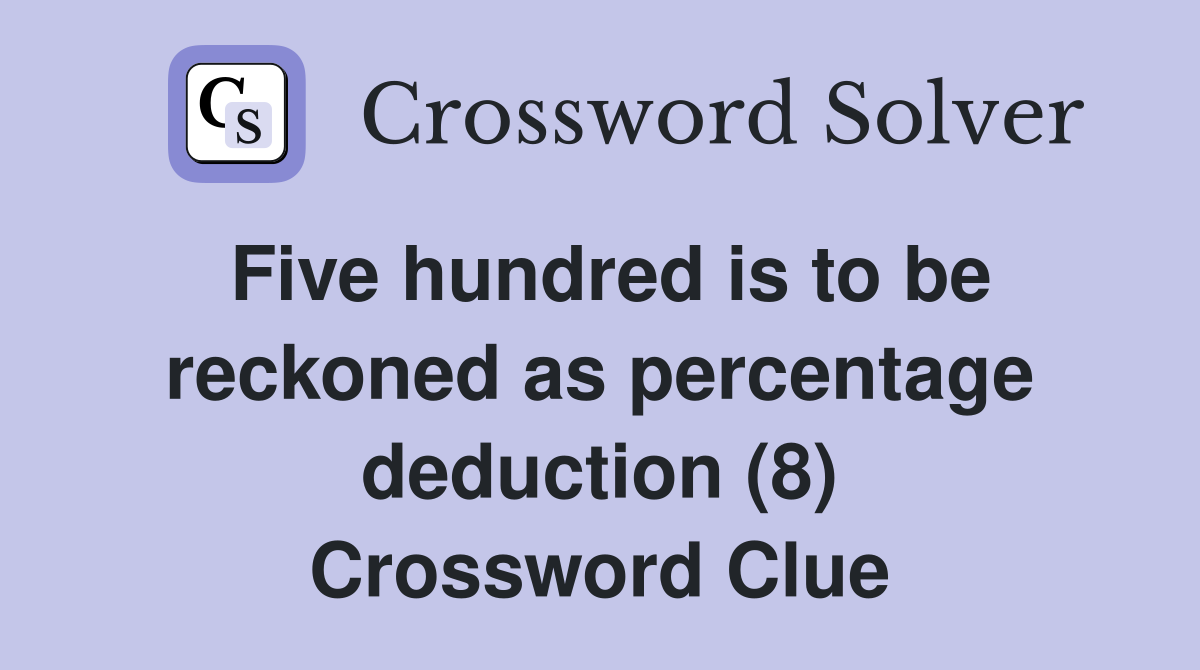 Five hundred is to be reckoned as percentage deduction (8) Crossword Clue