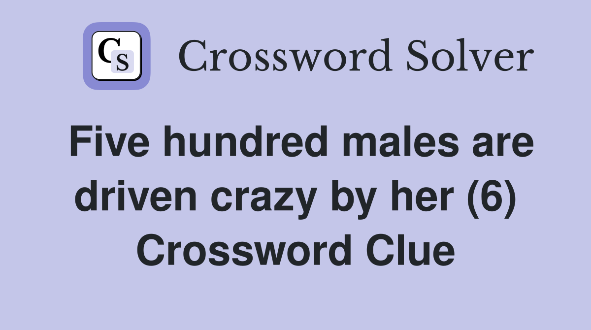 Five hundred males are driven crazy by her (6) Crossword Clue