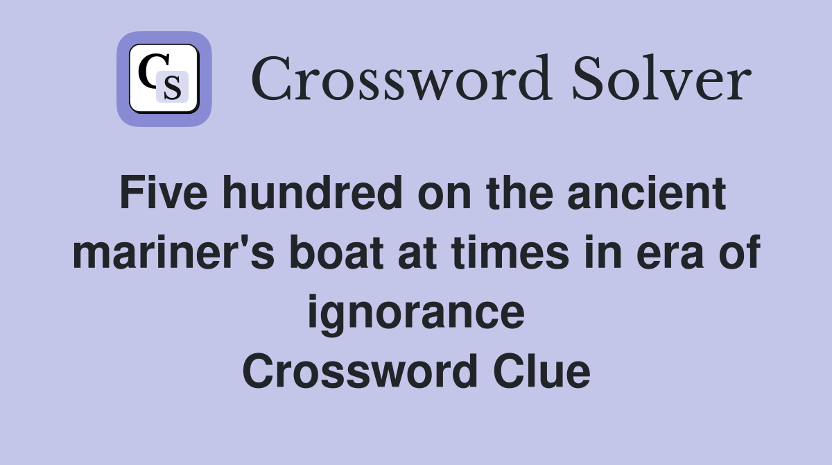 Five hundred on the ancient mariner's boat at times in era of ignorance Crossword Clue