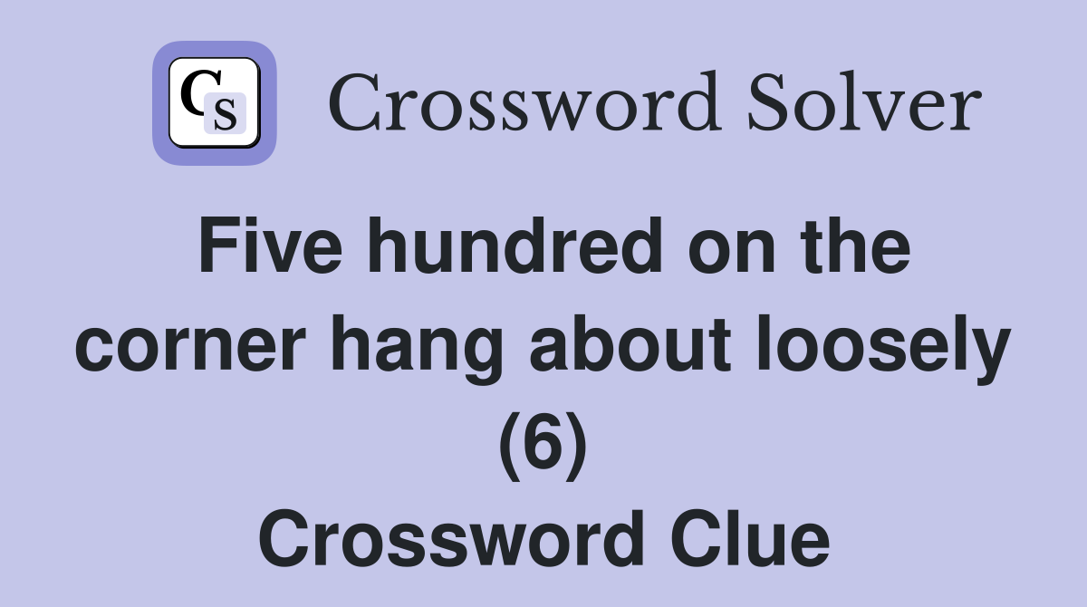 Five hundred on the corner hang about loosely (6) Crossword Clue