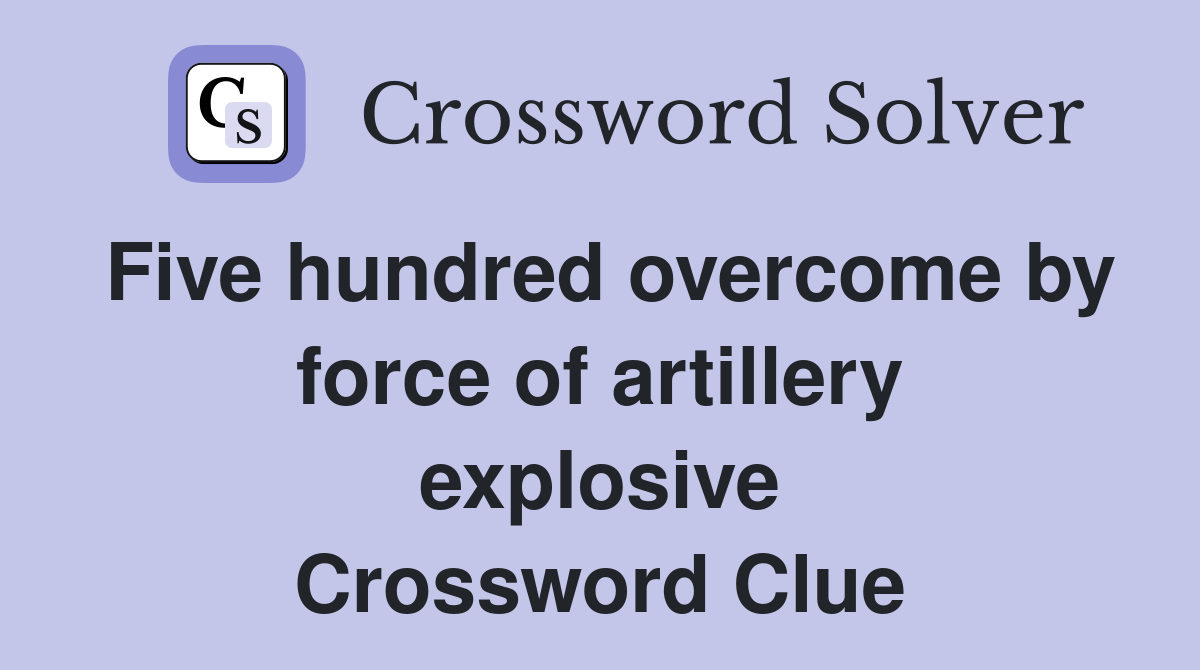 Five hundred overcome by force of artillery explosive Crossword Clue