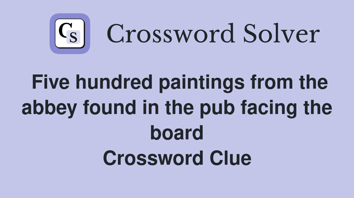 Five hundred paintings from the abbey found in the pub facing the board Crossword Clue