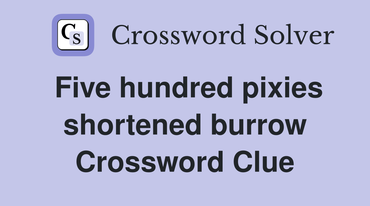 Five hundred pixies shortened burrow Crossword Clue