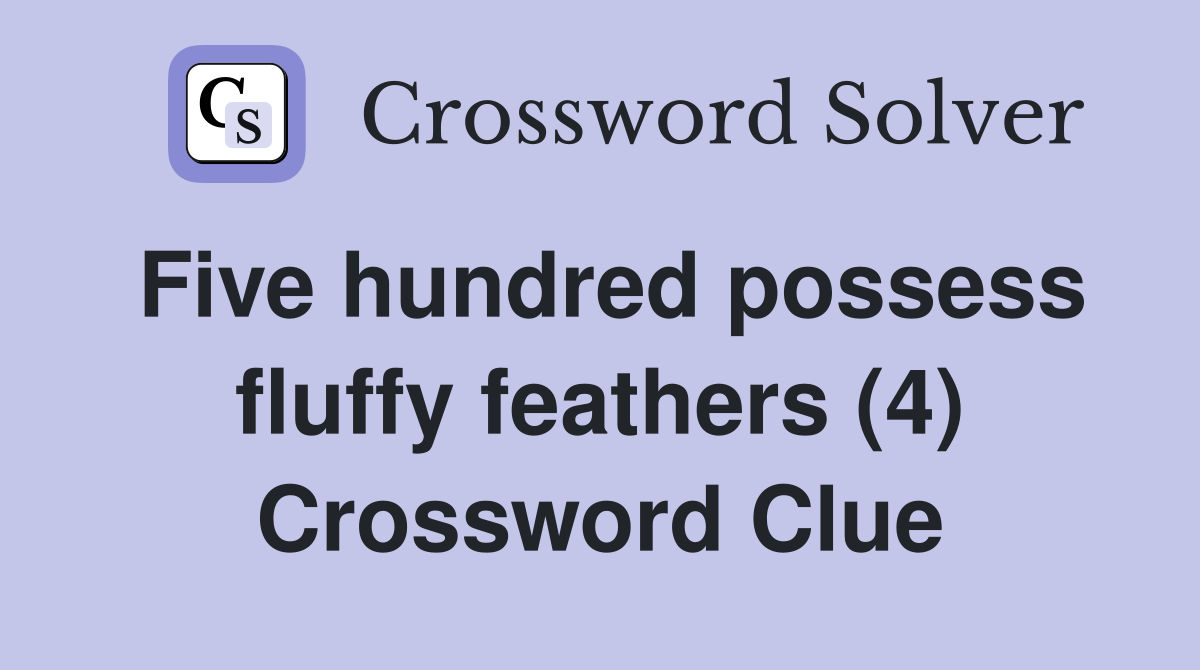 Five hundred possess fluffy feathers (4) Crossword Clue