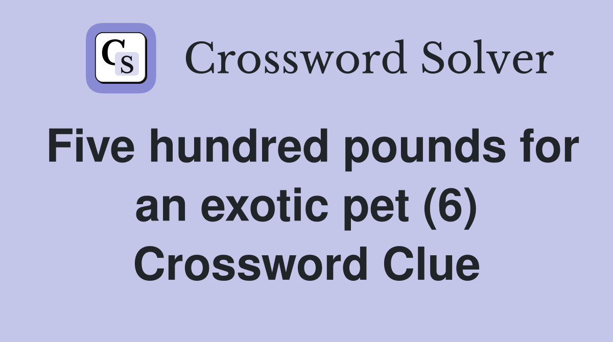 Five hundred pounds for an exotic pet (6) Crossword Clue
