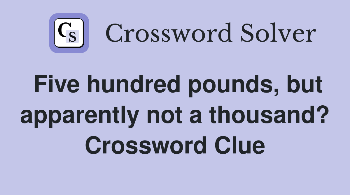 Five hundred pounds, but apparently not a thousand? Crossword Clue