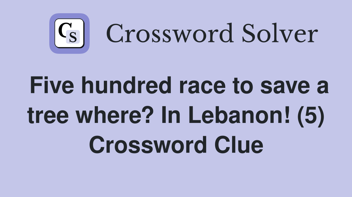 Five hundred race to save a tree where? In Lebanon! (5) Crossword Clue